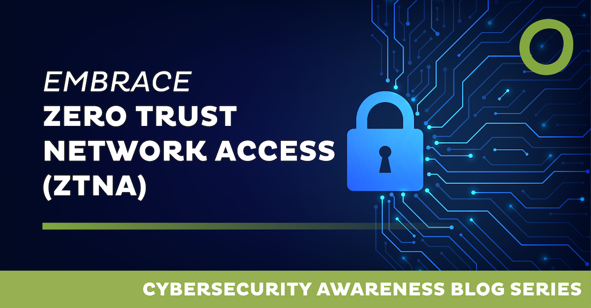 Embrace Zero Trust Network Access (ZTNA)
