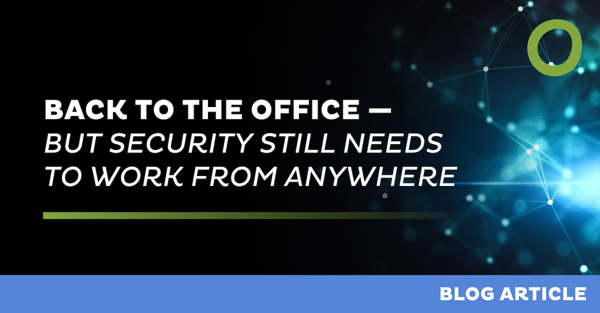 Back to the Office , But Security Still Needs to Work from Anywhere