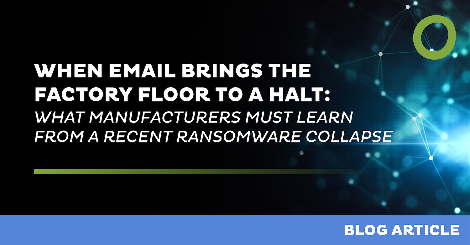 When Email Brings the Factory Floor to a Halt: What Manufacturers Must Learn from a Recent Ransomware Collapse