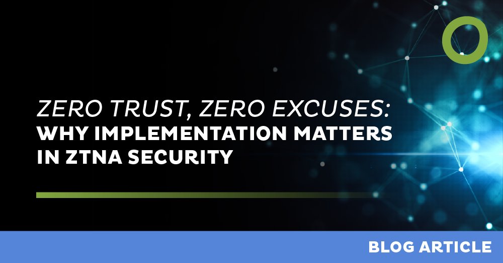 Zero Trust, Zero Excuses: Why Implementation Matters in ZTNA Security